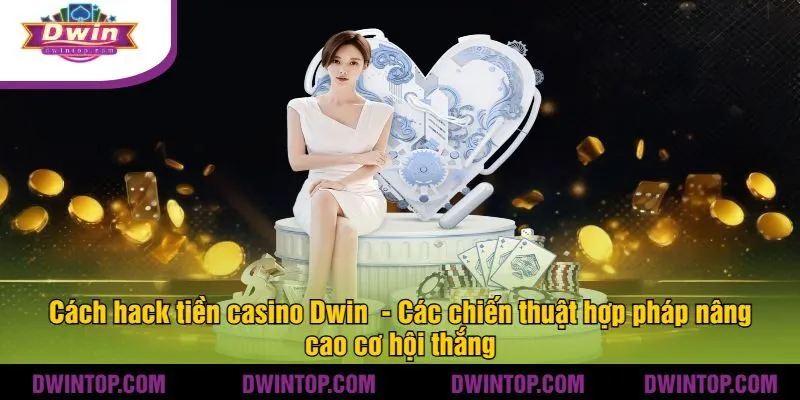 Cách hack tiền casino Dwin  - Các chiến thuật hợp pháp nâng cao cơ hội thắng