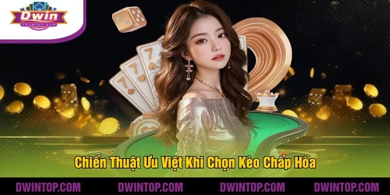 Chiến Thuật Ưu Việt Khi Chọn Kèo Chấp Hòa