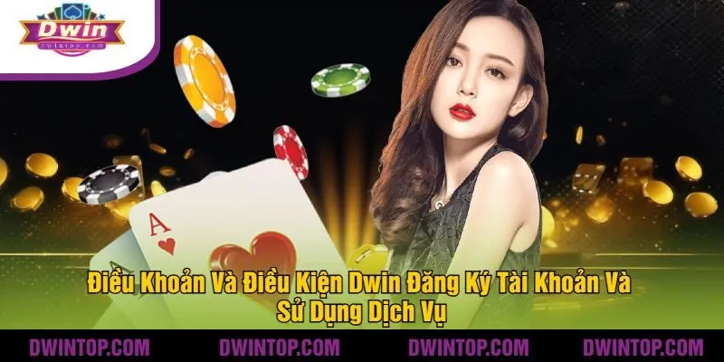 Điều Khoản Và Điều Kiện Dwin Đăng Ký Tài Khoản Và Sử Dụng Dịch Vụ