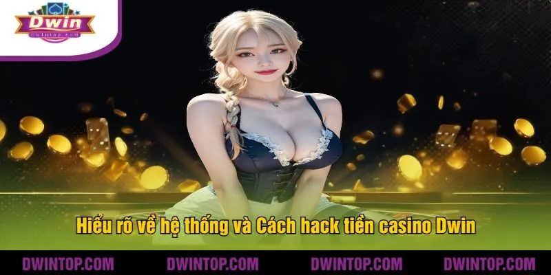 Hiểu rõ về hệ thống và Cách hack tiền casino Dwin