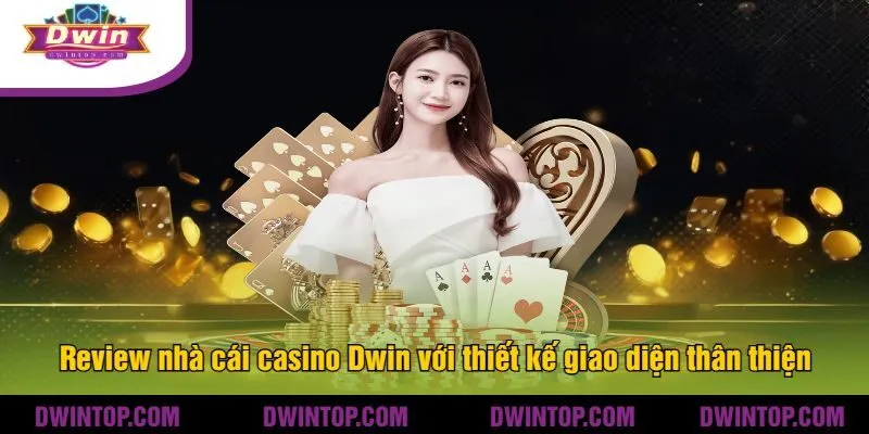 Review nhà cái casino Dwin với thiết kế giao diện thân thiện
